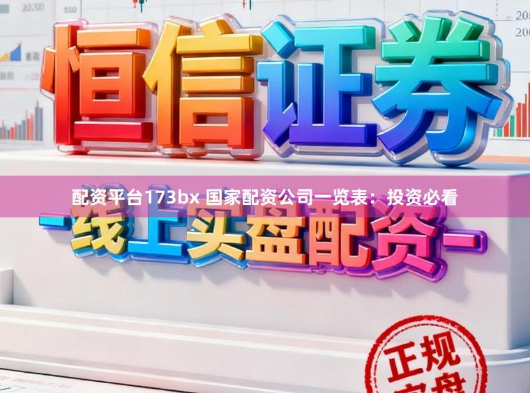 配资平台173bx 国家配资公司一览表：投资必看