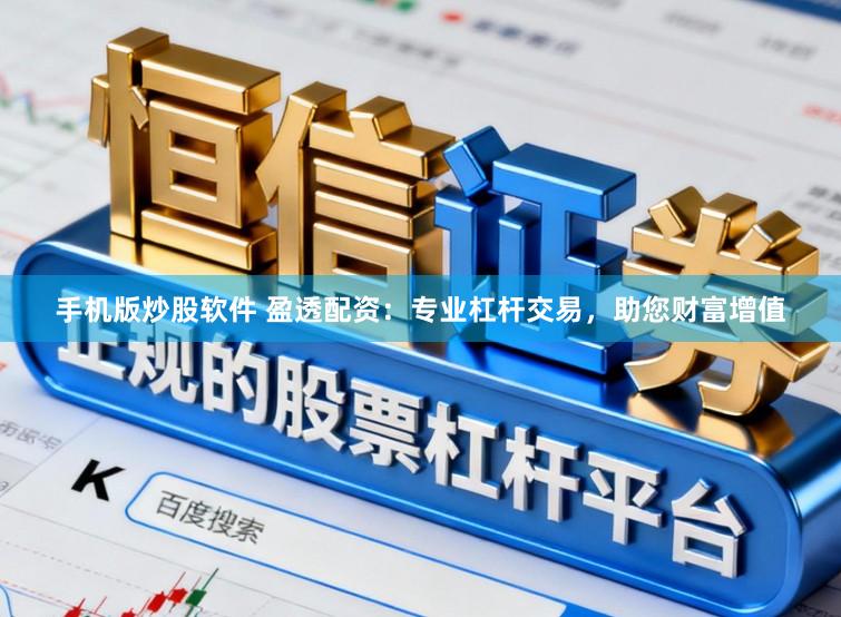 手机版炒股软件 盈透配资：专业杠杆交易，助您财富增值
