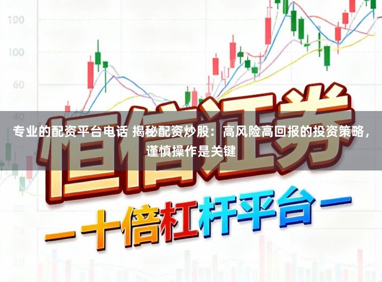 专业的配资平台电话 揭秘配资炒股：高风险高回报的投资策略，谨慎操作是关键
