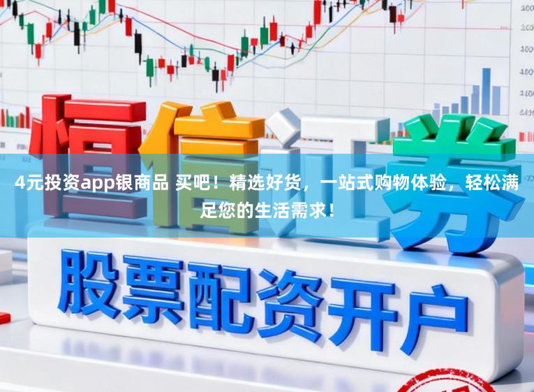 4元投资app银商品 买吧！精选好货，一站式购物体验，轻松满足您的生活需求！