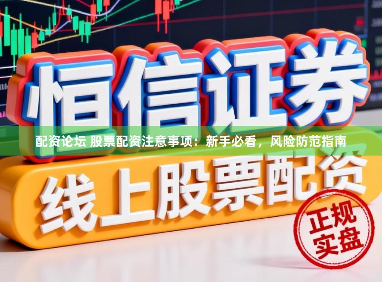 配资论坛 股票配资注意事项：新手必看，风险防范指南