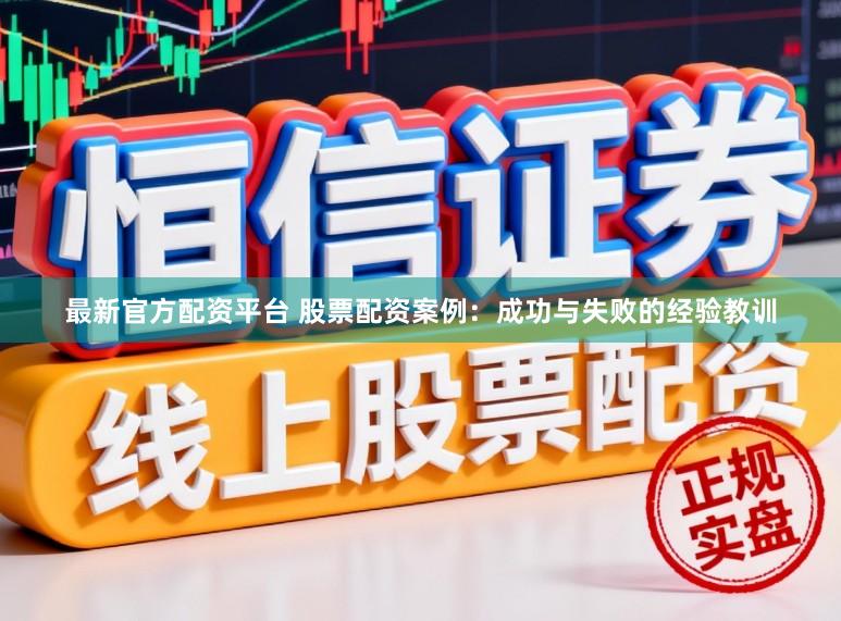 最新官方配资平台 股票配资案例：成功与失败的经验教训