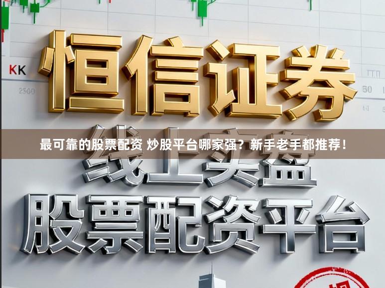 最可靠的股票配资 炒股平台哪家强？新手老手都推荐！