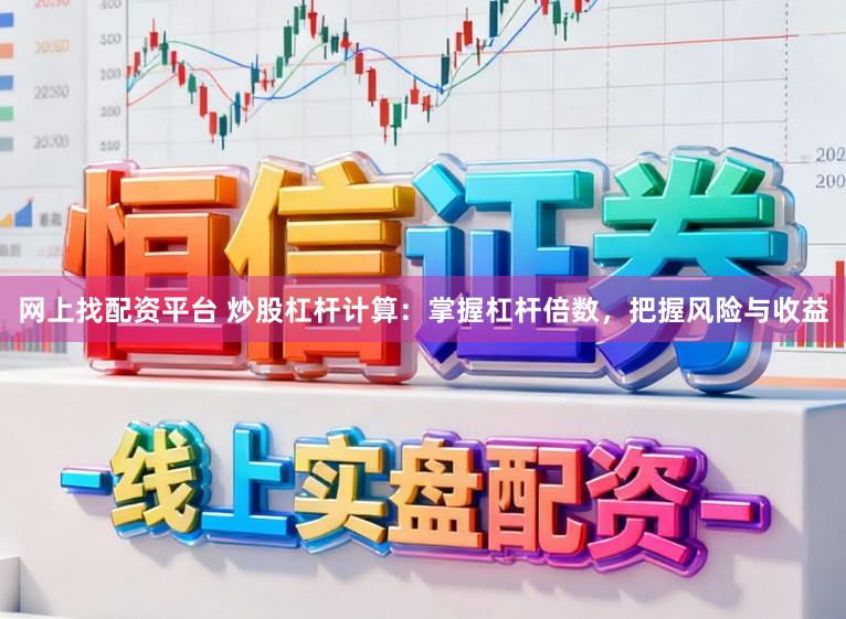 网上找配资平台 炒股杠杆计算：掌握杠杆倍数，把握风险与收益