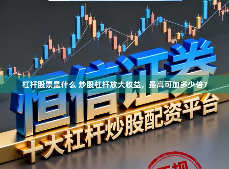 杠杆股票是什么 炒股杠杆放大收益，最高可加多少倍？