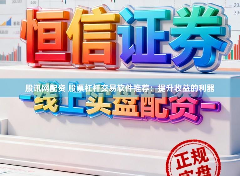 股讯网配资 股票杠杆交易软件推荐：提升收益的利器