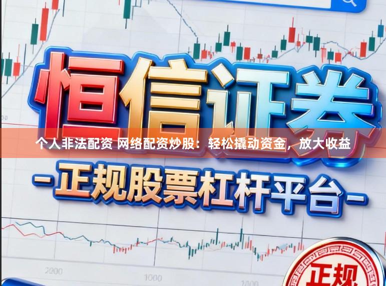 个人非法配资 网络配资炒股：轻松撬动资金，放大收益