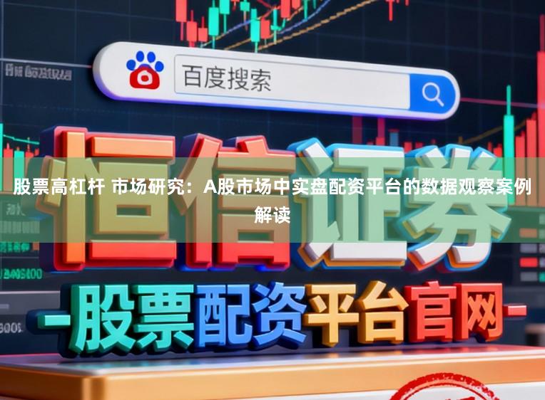 股票高杠杆 市场研究：A股市场中实盘配资平台的数据观察案例解读