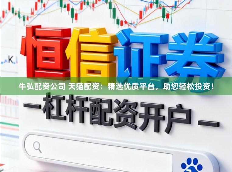 牛弘配资公司 天猫配资：精选优质平台，助您轻松投资！