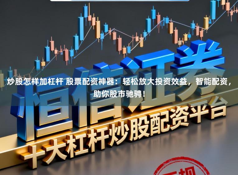 炒股怎样加杠杆 股票配资神器：轻松放大投资效益，智能配资，助你股市驰骋！