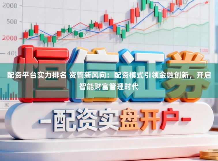 配资平台实力排名 资管新风向：配资模式引领金融创新，开启智能财富管理时代
