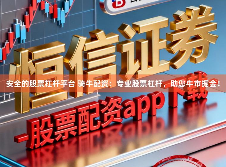 安全的股票杠杆平台 骑牛配资：专业股票杠杆，助您牛市掘金！