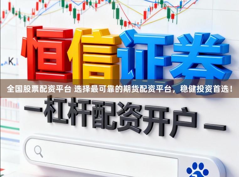 全国股票配资平台 选择最可靠的期货配资平台，稳健投资首选！