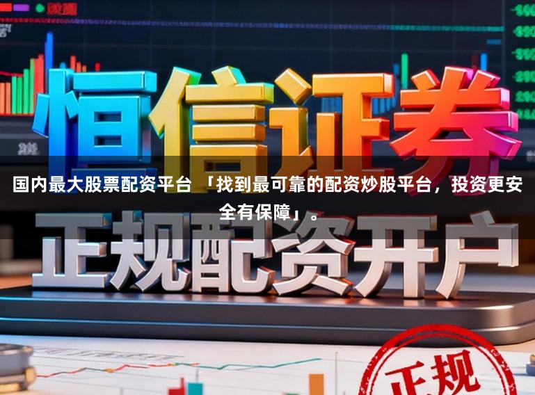 国内最大股票配资平台 「找到最可靠的配资炒股平台，投资更安全有保障」。