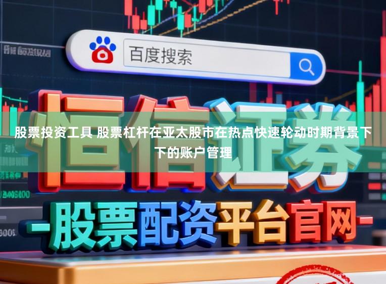 股票投资工具 股票杠杆在亚太股市在热点快速轮动时期背景下下的账户管理