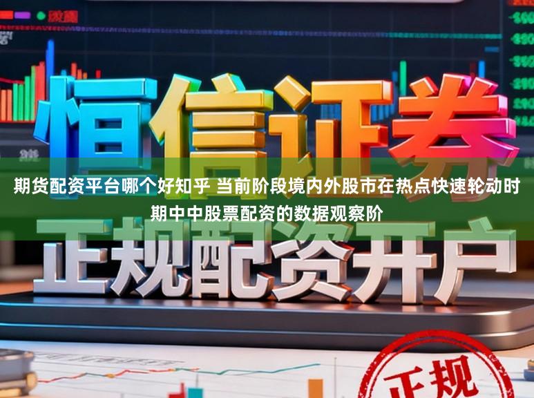 期货配资平台哪个好知乎 当前阶段境内外股市在热点快速轮动时期中中股票配资的数据观察阶