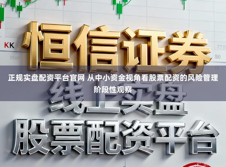 正规实盘配资平台官网 从中小资金视角看股票配资的风险管理阶段性观察
