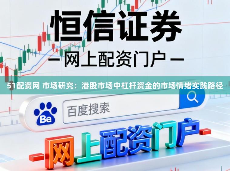 51配资网 市场研究：港股市场中杠杆资金的市场情绪实践路径