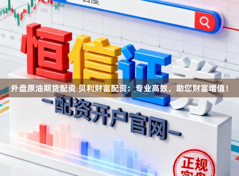 外盘原油期货配资 贝利财富配资：专业高效，助您财富增值！
