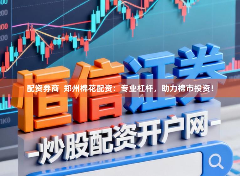 配资券商  郑州棉花配资：专业杠杆，助力棉市投资！