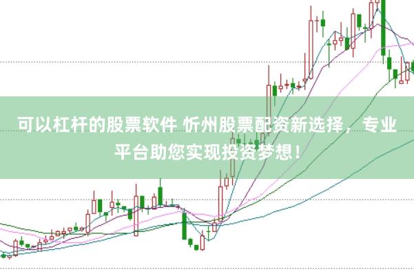 可以杠杆的股票软件 忻州股票配资新选择，专业平台助您实现投资梦想！