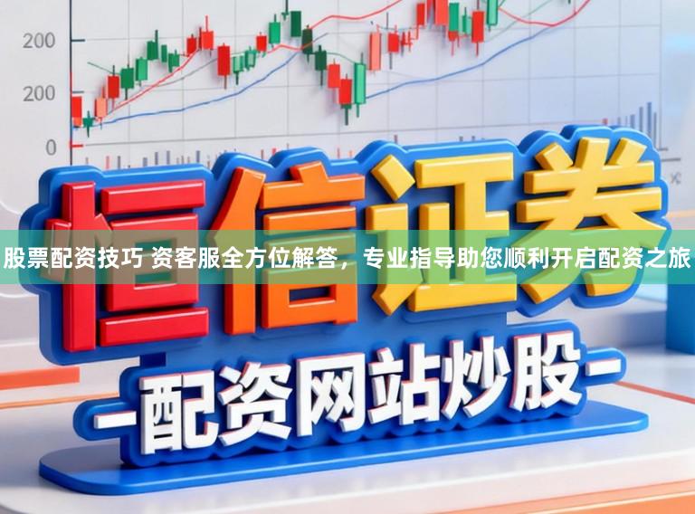 股票配资技巧 资客服全方位解答，专业指导助您顺利开启配资之旅