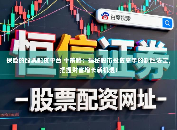 保险的股票配资平台 牛策略：揭秘股市投资高手的制胜法宝，把握财富增长新机遇！
