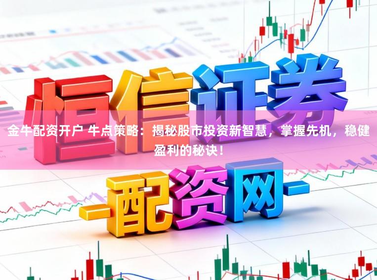 金牛配资开户 牛点策略：揭秘股市投资新智慧，掌握先机，稳健盈利的秘诀！