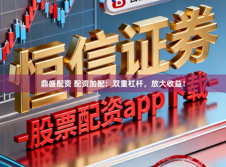 鼎盛配资 配资加配:双重杠杆,放大收益!