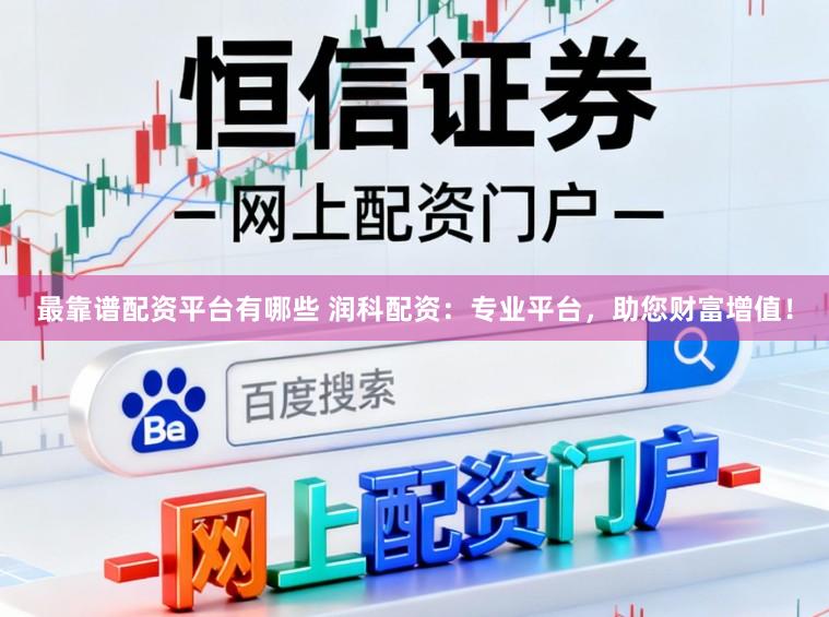 最靠谱配资平台有哪些 润科配资:专业平台,助您财富增值!