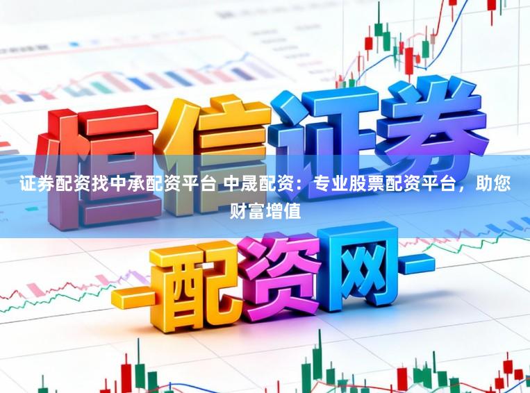 证券配资找中承配资平台 中晟配资:专业股票配资平台,助您财富增值