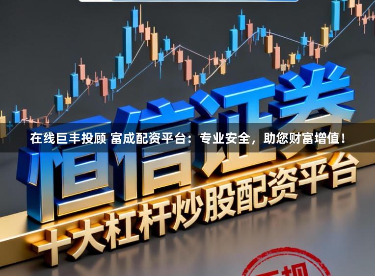 在线巨丰投顾 富成配资平台：专业安全，助您财富增值！