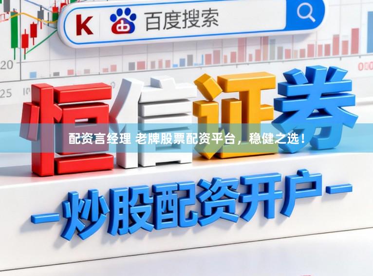 配资言经理 老牌股票配资平台，稳健之选！