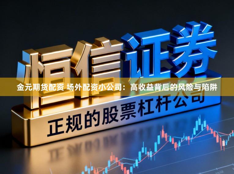 金元期货配资 场外配资小公司：高收益背后的风险与陷阱