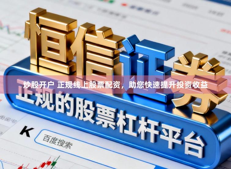 炒股开户 正规线上股票配资，助您快速提升投资收益