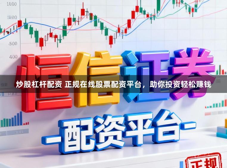 炒股杠杆配资 正规在线股票配资平台，助你投资轻松赚钱