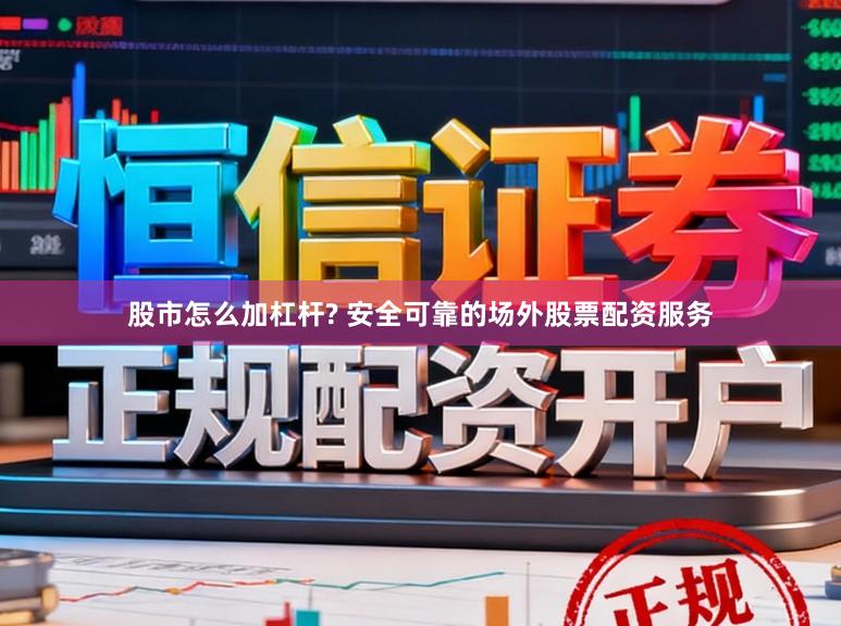 股市怎么加杠杆? 安全可靠的场外股票配资服务