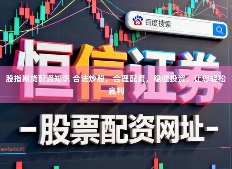 股指期货配资知识 合法炒股，合理配资，稳健投资，让您轻松赢利