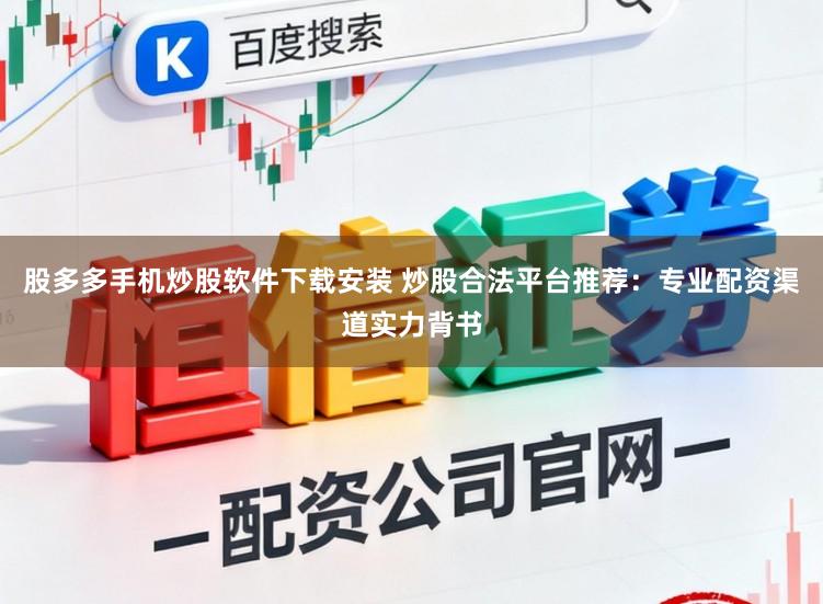 股多多手机炒股软件下载安装 炒股合法平台推荐：专业配资渠道实力背书