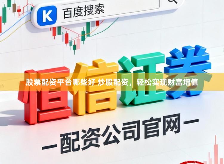 股票配资平台哪些好 炒股配资，轻松实现财富增值