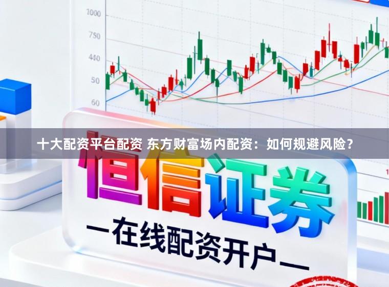 十大配资平台配资 东方财富场内配资：如何规避风险？