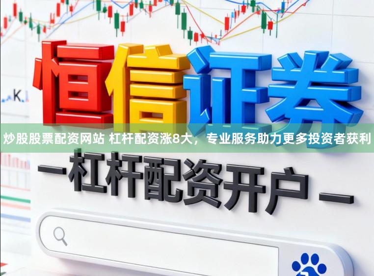 炒股股票配资网站 杠杆配资涨8大，专业服务助力更多投资者获利