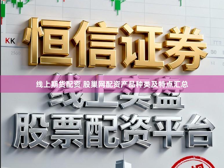 线上期货配资 股巢网配资产品种类及特点汇总