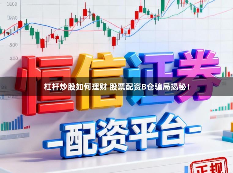 杠杆炒股如何理财 股票配资B仓骗局揭秘！