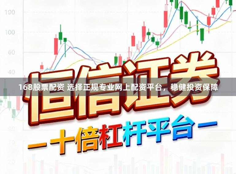 168股票配资 选择正规专业网上配资平台，稳健投资保障