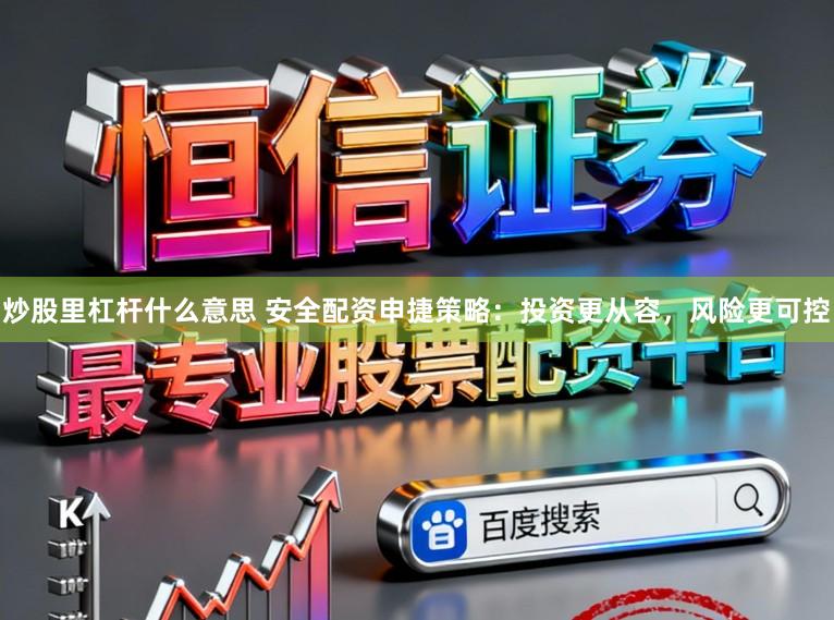 炒股里杠杆什么意思 安全配资申捷策略：投资更从容，风险更可控