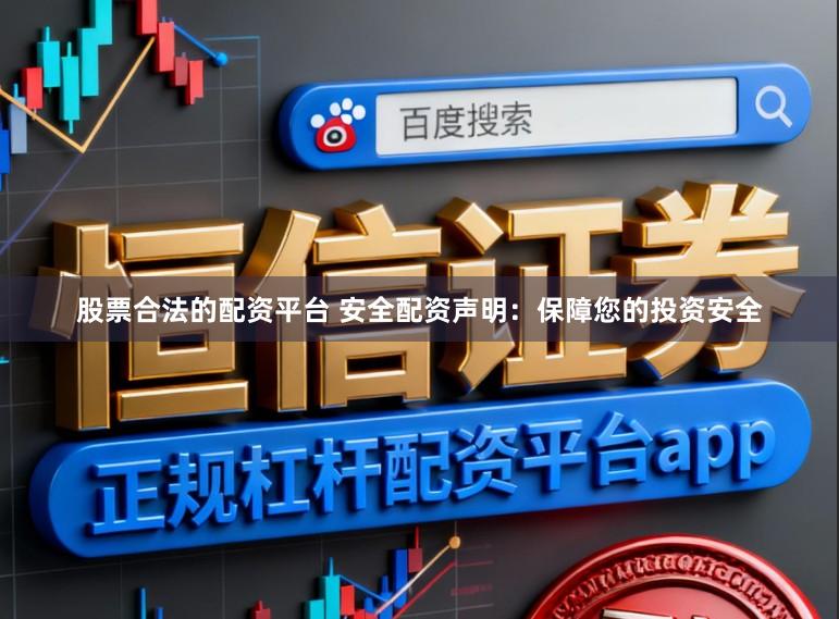 股票合法的配资平台 安全配资声明：保障您的投资安全