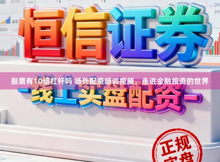 股票有10倍杠杆吗 场外配资培训视频，走进金融投资的世界