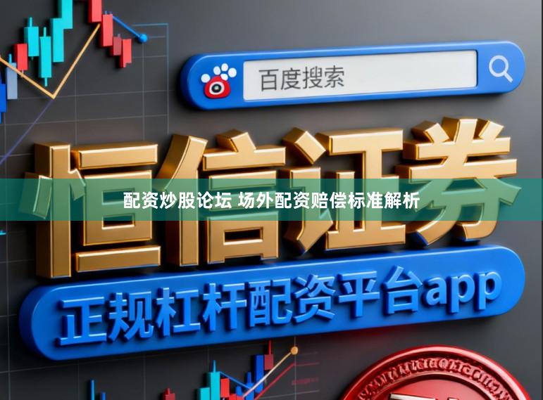 配资炒股论坛 场外配资赔偿标准解析