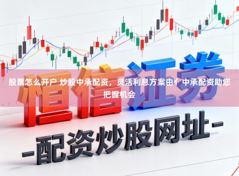 股票怎么开户 炒股中承配资，灵活利息方案由亻中承配资助您把握机会